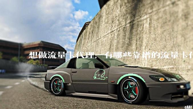想做流量卡代理，有哪些靠谱的流量卡代理平台？