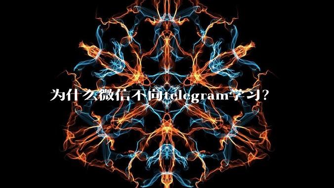 为什么微信不向telegram学习？