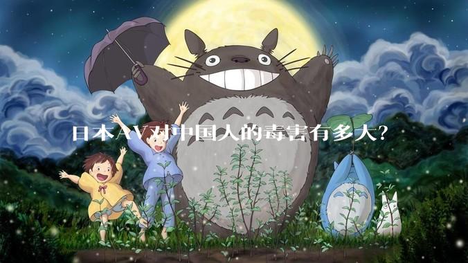 日本AV对中国人的毒害有多大？