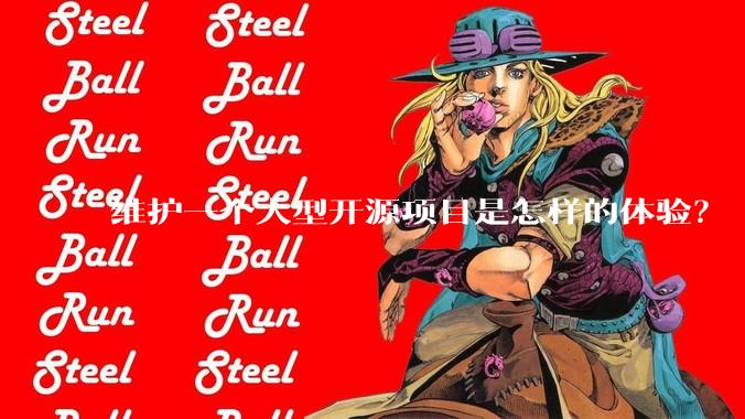 维护一个大型开源项目是怎样的体验？