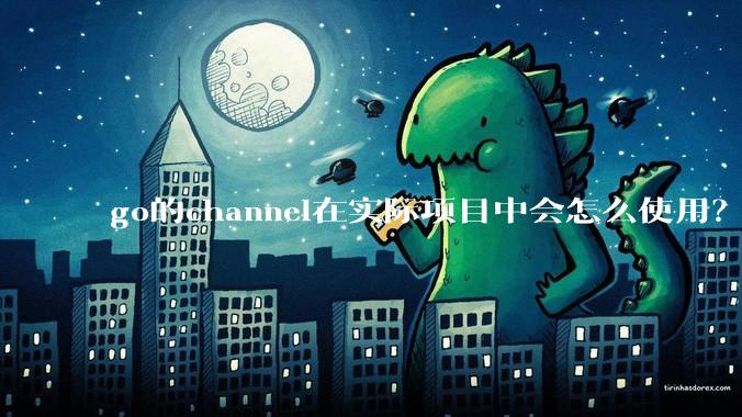 go的channel在实际项目中会怎么使用？