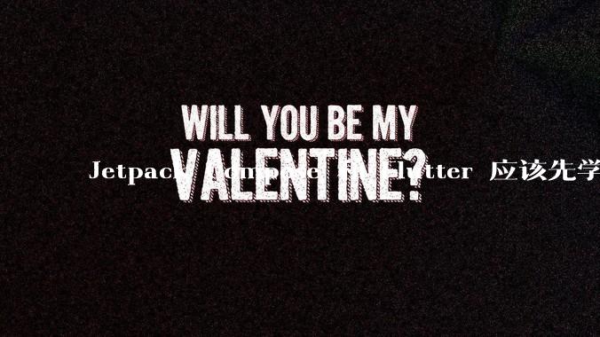 Jetpack Compose 和 Flutter 应该先学哪个呢？