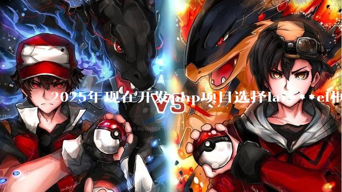 2025年现在开发php项目选择lar***el框架好还是thinkphp框架好？