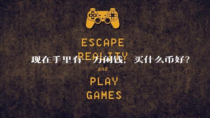 现在手里有一万闲钱，买什么币好？