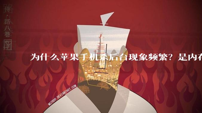 为什么苹果手机杀后台现象频繁？是内存不够、后台管理严格还是其他原因呢？