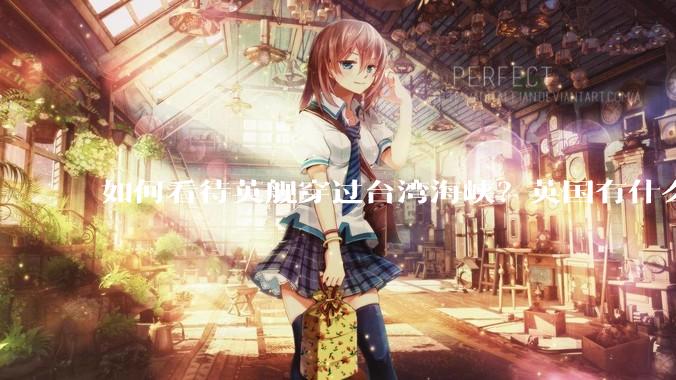 如何看待英舰穿过台湾海峡？英国有什么目的？